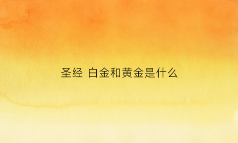 圣经白金和黄金是什么(圣经黄金法则是什么)